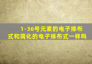 1-36号元素的电子排布式和简化的电子排布式一样吗