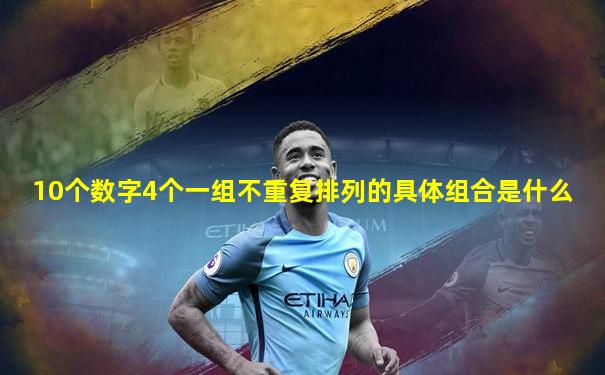 10个数字4个一组不重复排列的具体组合是什么