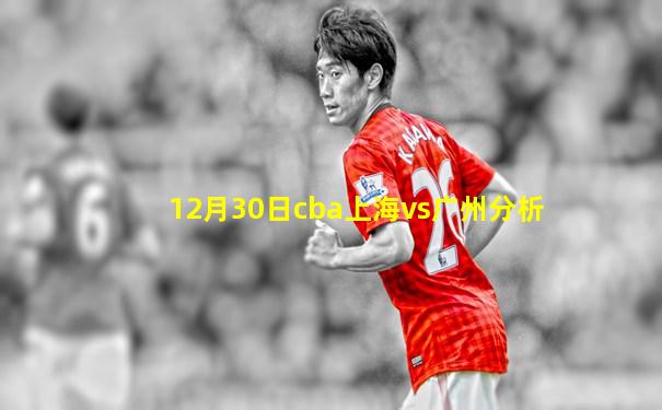12月30日cba上海vs广州分析