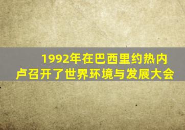 1992年在巴西里约热内卢召开了世界环境与发展大会