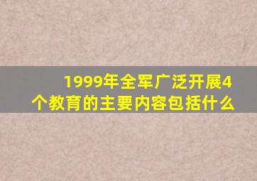 1999年全军广泛开展4个教育的主要内容包括什么