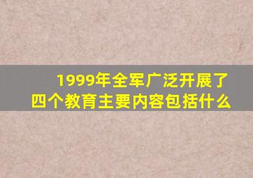1999年全军广泛开展了四个教育主要内容包括什么