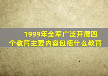 1999年全军广泛开展四个教育主要内容包括什么教育