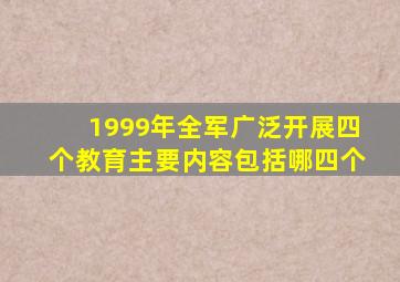 1999年全军广泛开展四个教育主要内容包括哪四个