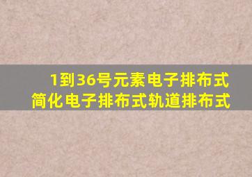 1到36号元素电子排布式简化电子排布式轨道排布式