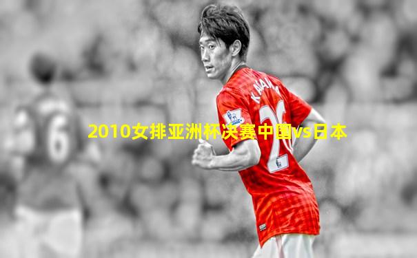 2010女排亚洲杯决赛中国vs日本