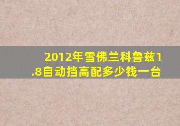2012年雪佛兰科鲁兹1.8自动挡高配多少钱一台