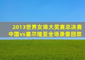 2013世界女排大奖赛总决赛中国vs塞尔维亚全场录像回放