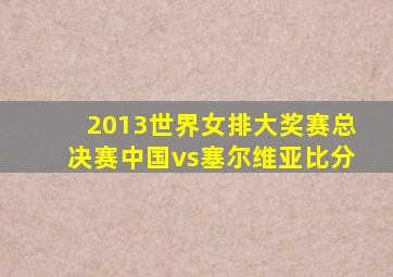 2013世界女排大奖赛总决赛中国vs塞尔维亚比分