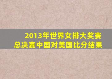 2013年世界女排大奖赛总决赛中国对美国比分结果