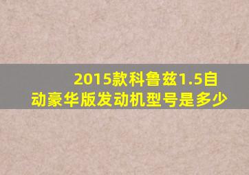2015款科鲁兹1.5自动豪华版发动机型号是多少