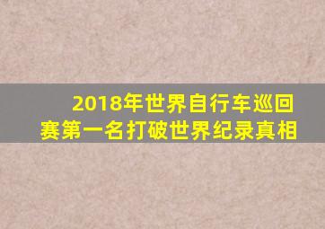 2018年世界自行车巡回赛第一名打破世界纪录真相