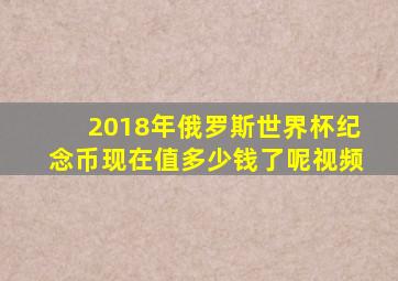 2018年俄罗斯世界杯纪念币现在值多少钱了呢视频