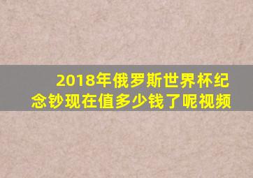 2018年俄罗斯世界杯纪念钞现在值多少钱了呢视频