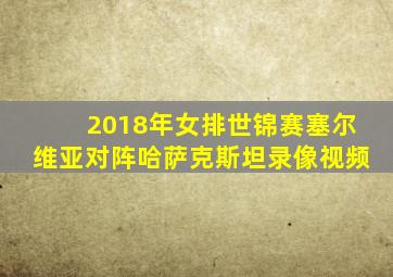 2018年女排世锦赛塞尔维亚对阵哈萨克斯坦录像视频