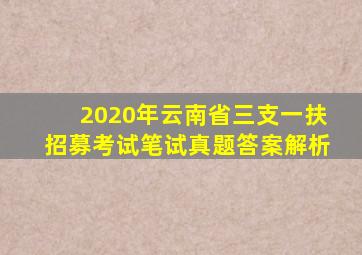 2020年云南省三支一扶招募考试笔试真题答案解析