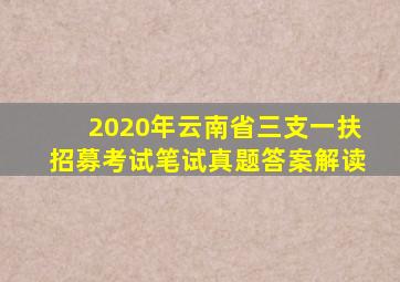 2020年云南省三支一扶招募考试笔试真题答案解读