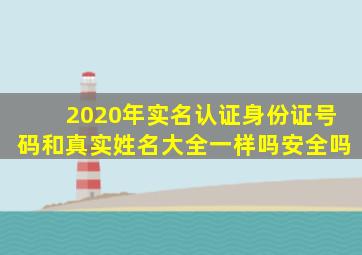 2020年实名认证身份证号码和真实姓名大全一样吗安全吗