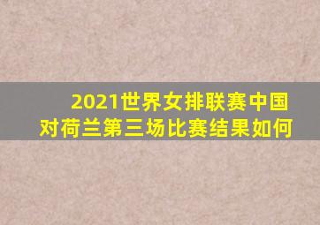 2021世界女排联赛中国对荷兰第三场比赛结果如何