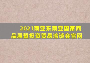 2021南亚东南亚国家商品展暨投资贸易洽谈会官网