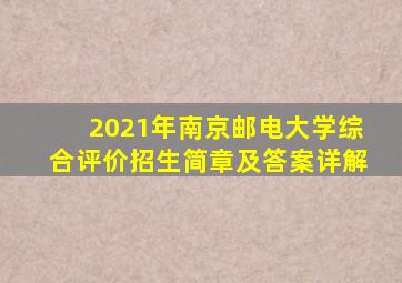 2021年南京邮电大学综合评价招生简章及答案详解