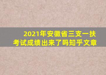 2021年安徽省三支一扶考试成绩出来了吗知乎文章