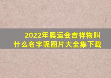 2022年奥运会吉祥物叫什么名字呢图片大全集下载