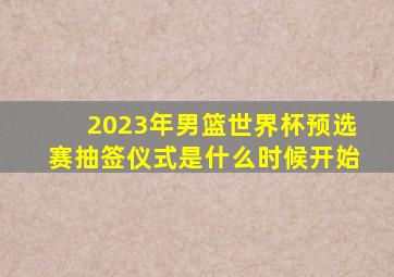 2023年男篮世界杯预选赛抽签仪式是什么时候开始