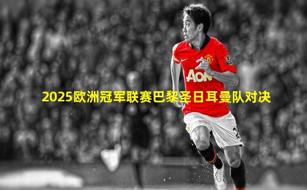 2025欧洲冠军联赛巴黎圣日耳曼队对决