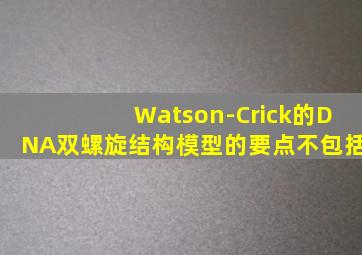 Watson-Crick的DNA双螺旋结构模型的要点不包括