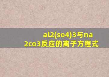 al2(so4)3与na2co3反应的离子方程式