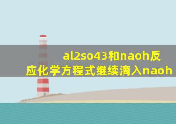 al2so43和naoh反应化学方程式继续滴入naoh
