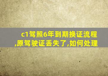 c1驾照6年到期换证流程,原驾驶证丢失了,如何处理