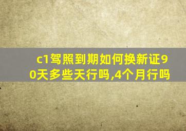c1驾照到期如何换新证90天多些天行吗,4个月行吗