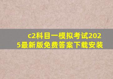 c2科目一模拟考试2025最新版免费答案下载安装