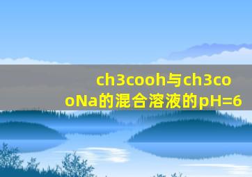 ch3cooh与ch3cooNa的混合溶液的pH=6