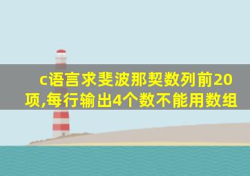 c语言求斐波那契数列前20项,每行输出4个数不能用数组