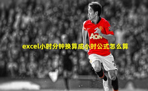 excel小时分钟换算成小时公式怎么算