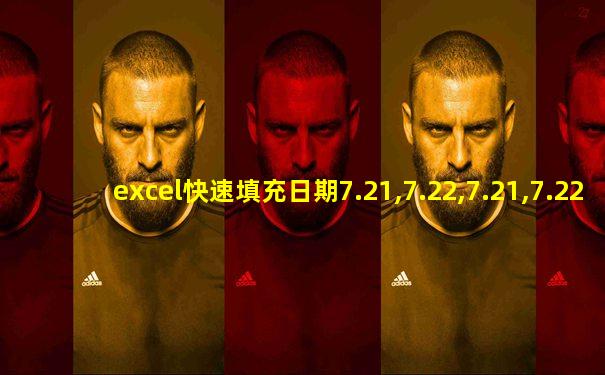 excel快速填充日期7.21,7.22,7.21,7.22