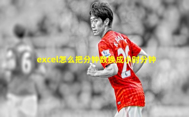 excel怎么把分钟数换成小时分钟