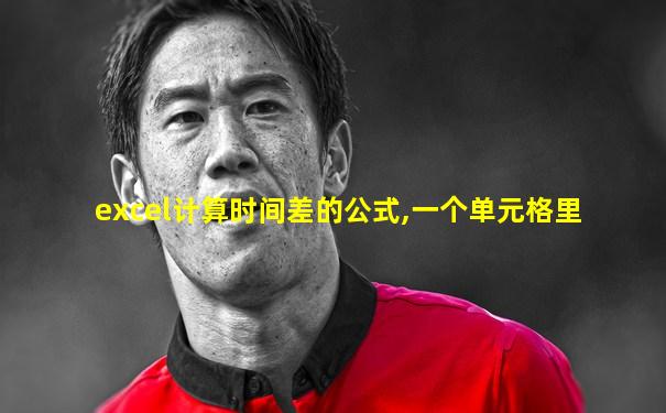 excel计算时间差的公式,一个单元格里
