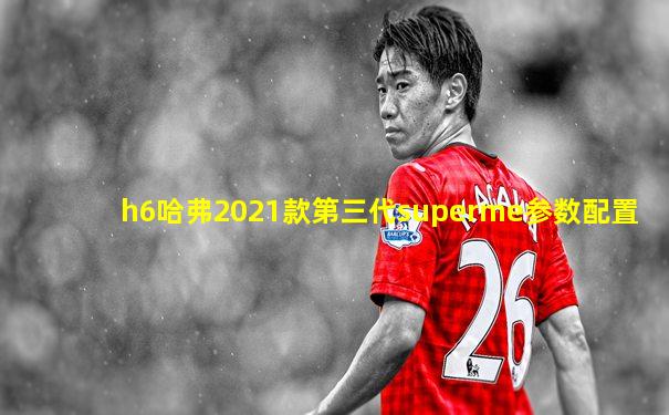 h6哈弗2021款第三代superme参数配置