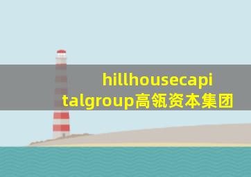 hillhousecapitalgroup高瓴资本集团