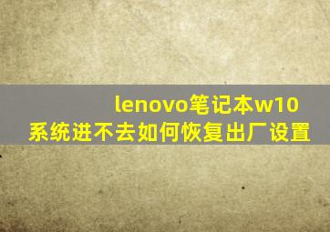 lenovo笔记本w10系统进不去如何恢复出厂设置