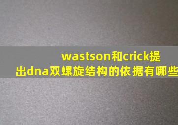 wastson和crick提出dna双螺旋结构的依据有哪些