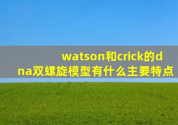 watson和crick的dna双螺旋模型有什么主要特点