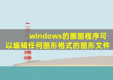 windows的画图程序可以编辑任何图形格式的图形文件