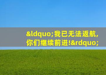 “我已无法返航,你们继续前进!”