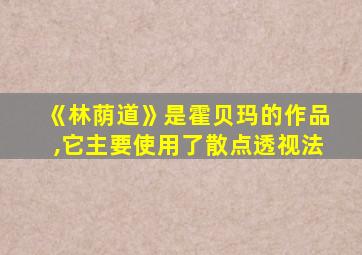 《林荫道》是霍贝玛的作品,它主要使用了散点透视法