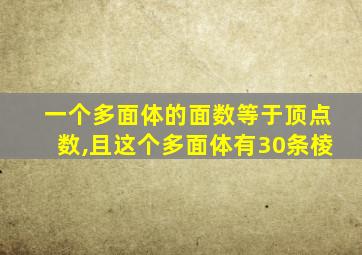 一个多面体的面数等于顶点数,且这个多面体有30条棱